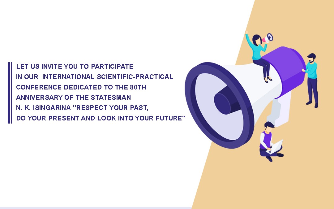 Let us invite you to participate in our  International Scientific-Practical Conference dedicated to the 80th anniversary of the statesman N. K. Isingarinа "Respect your past, do your present and look into your future"